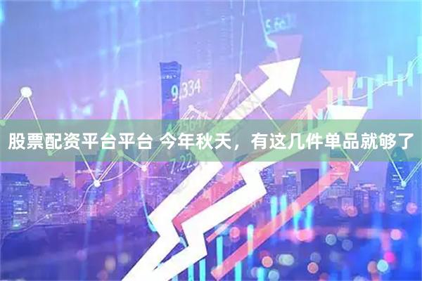 股票配资平台平台 今年秋天，有这几件单品就够了