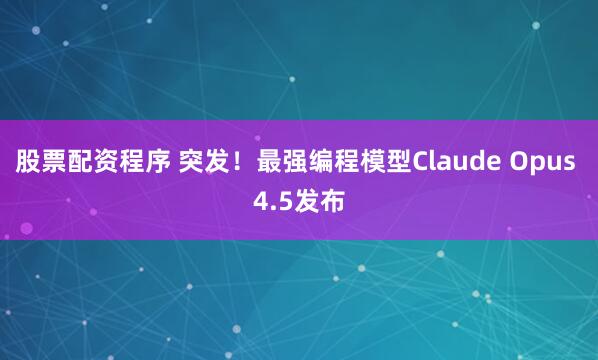 股票配资程序 突发！最强编程模型Claude Opus 4.5发布