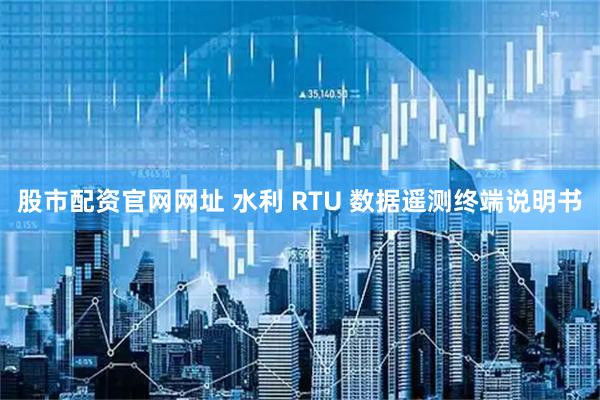 股市配资官网网址 水利 RTU 数据遥测终端说明书