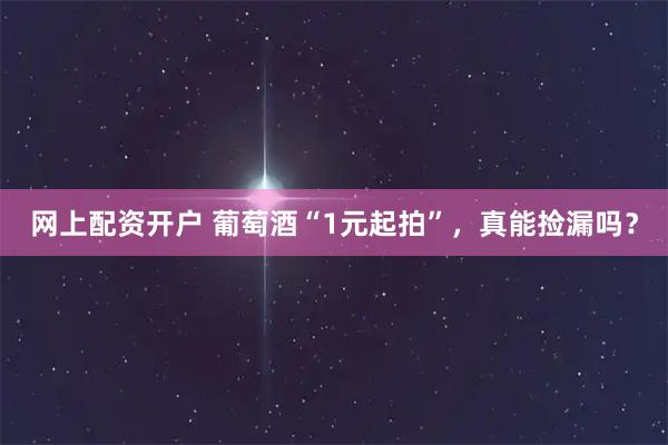 网上配资开户 葡萄酒“1元起拍”，真能捡漏吗？